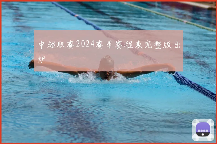 中超联赛2024赛季赛程表完整版出炉