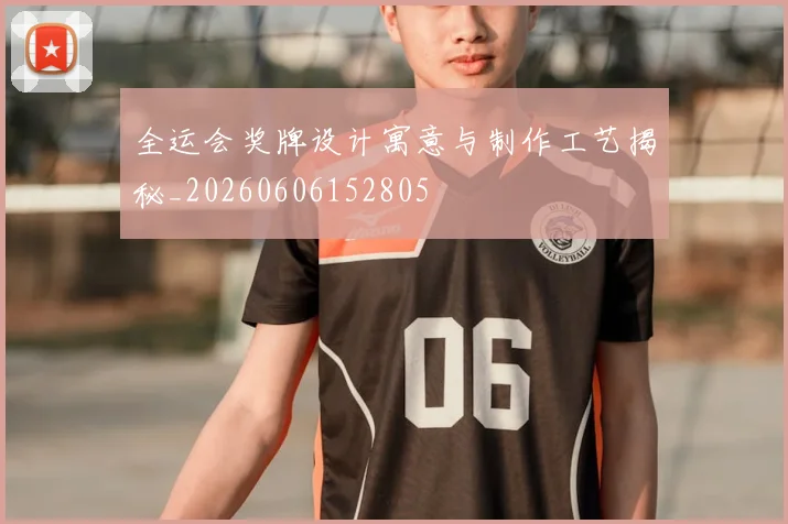 全运会奖牌设计寓意与制作工艺揭秘_20260606152805