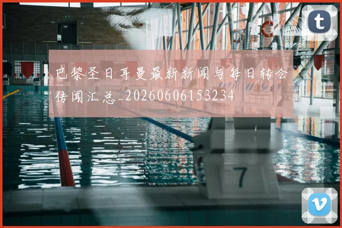 巴黎圣日耳曼最新新闻与每日转会传闻汇总_20260606153234