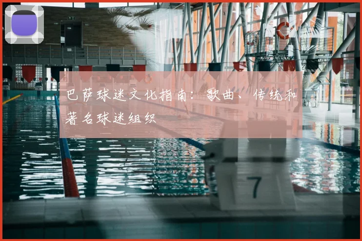 巴萨球迷文化指南：歌曲、传统和著名球迷组织