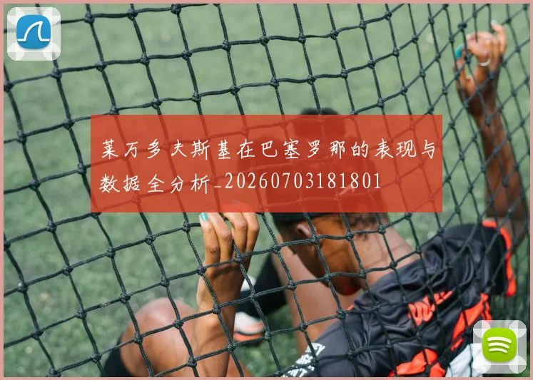 莱万多夫斯基在巴塞罗那的表现与数据全分析_20260703181801