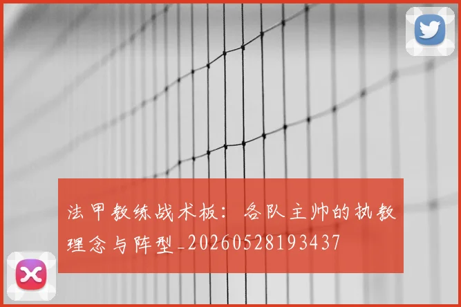 法甲教练战术板：各队主帅的执教理念与阵型_20260528193437