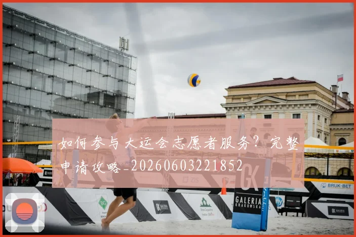 如何参与大运会志愿者服务？完整申请攻略_20260603221852