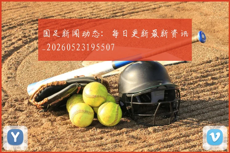 国足新闻动态：每日更新最新资讯_20260523195507