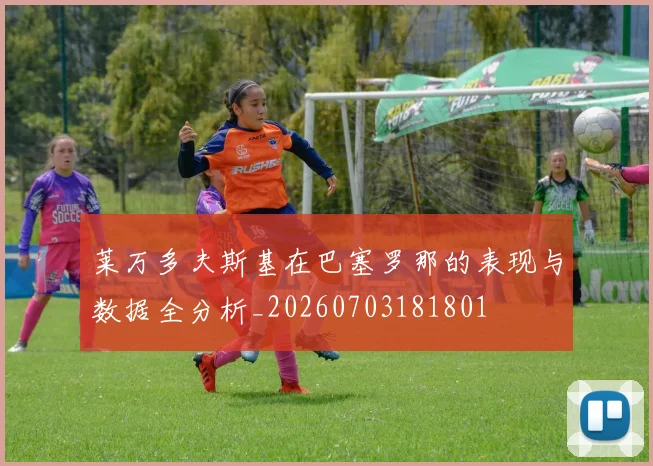 莱万多夫斯基在巴塞罗那的表现与数据全分析_20260703181801