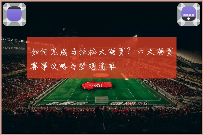 如何完成马拉松大满贯?六大满贯赛事攻略与梦想清单