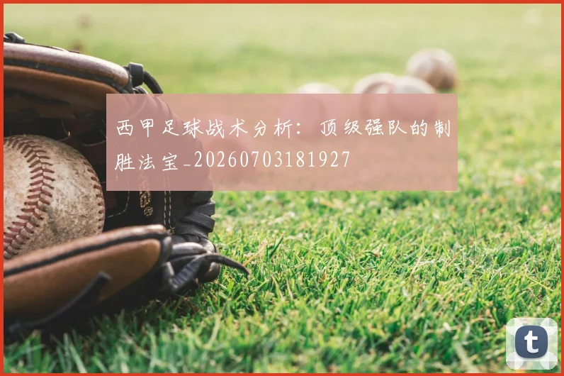 西甲足球战术分析:顶级强队的制胜法宝_20260703181927