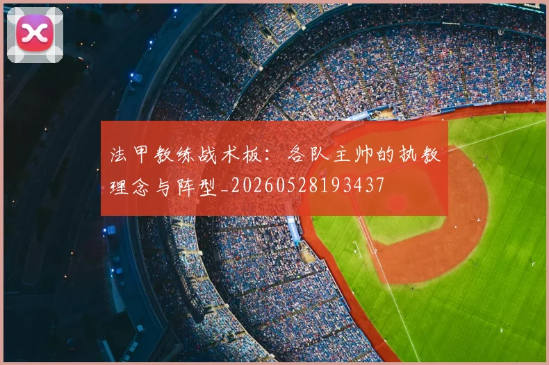 法甲教练战术板:各队主帅的执教理念与阵型_20260528193437