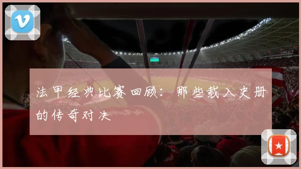 法甲经典比赛回顾:那些载入史册的传奇对决