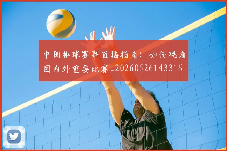 中国排球赛事直播指南：如何观看国内外重要比赛_20260526143316